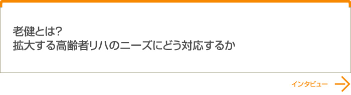 老健とは？拡大する高齢者リハのニーズにどう対応するか